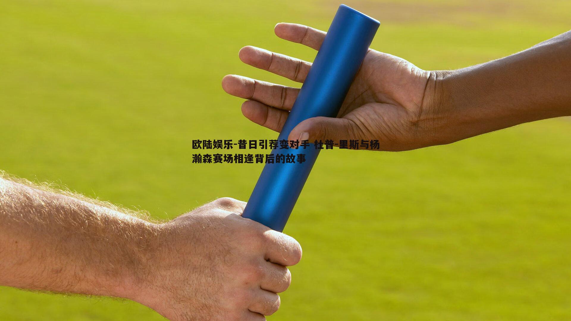 昔日引荐变对手 杜普-里斯与杨瀚森赛场相逢背后的故事