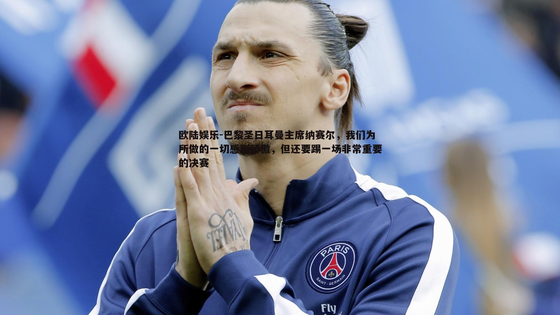 巴黎圣日耳曼主席纳赛尔，我们为所做的一切感到骄傲，但还要踢一场非常重要的决赛