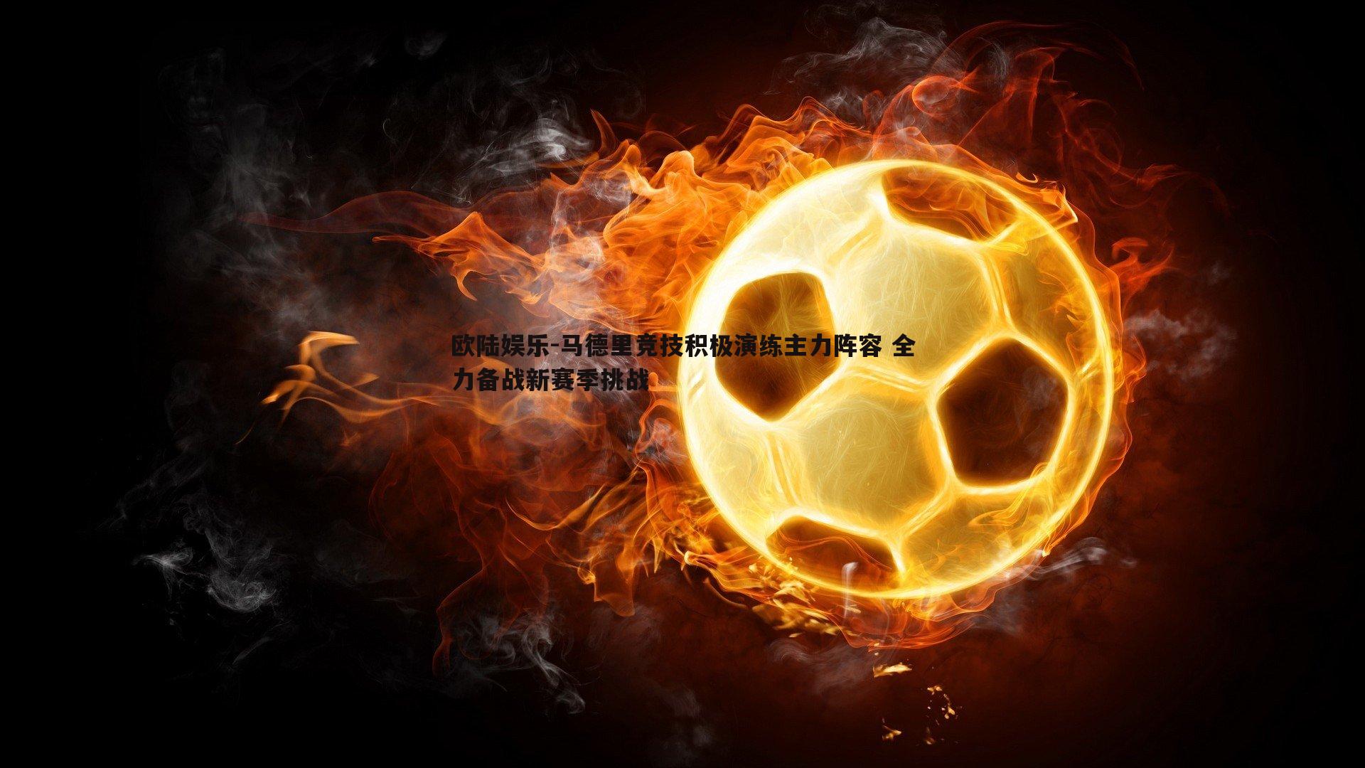 马德里竞技积极演练主力阵容 全力备战新赛季挑战