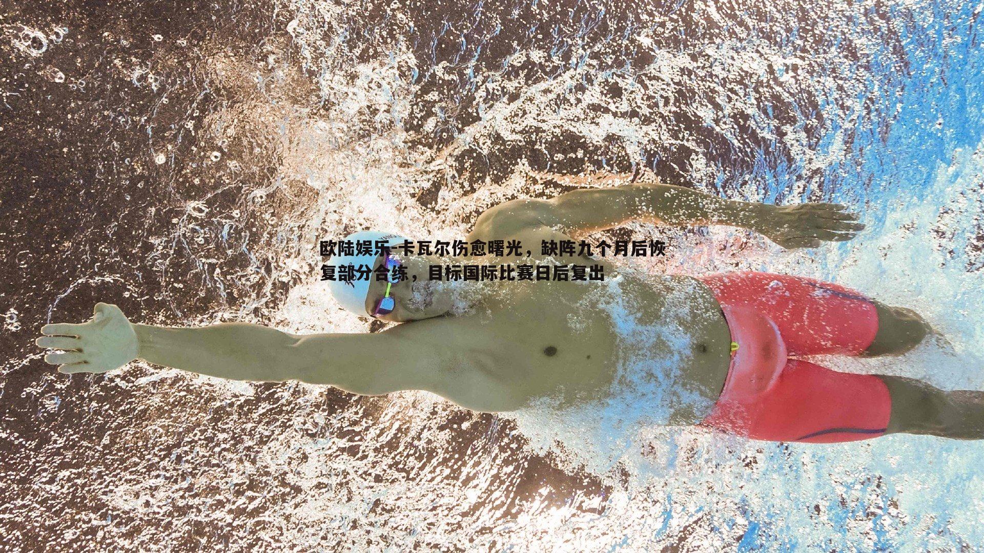 卡瓦尔伤愈曙光,缺阵九个月后恢复部分合练,目标国际比赛日后复出