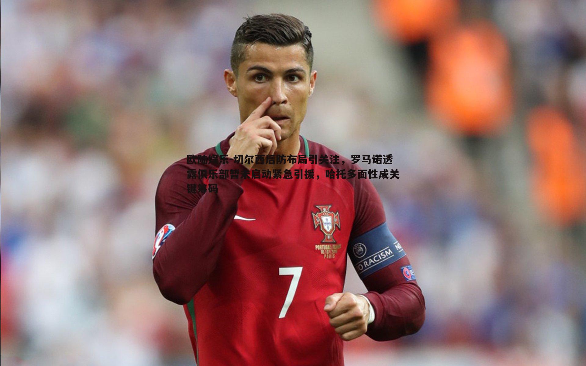 切尔西后防布局引关注,罗马诺透露俱乐部暂未启动紧急引援,哈托多面性成关键筹码