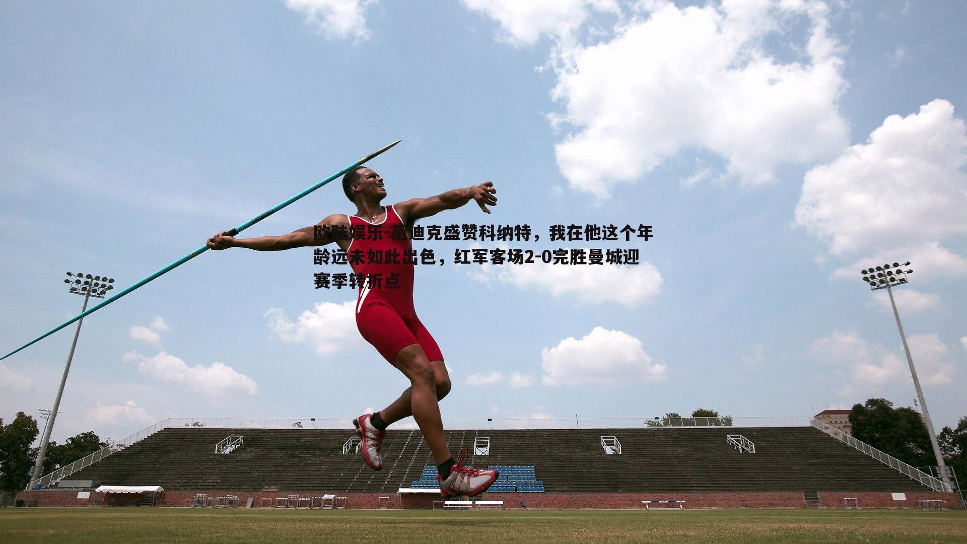 范迪克盛赞科纳特,我在他这个年龄远未如此出色,红军客场2-0完胜曼城迎赛季转折点